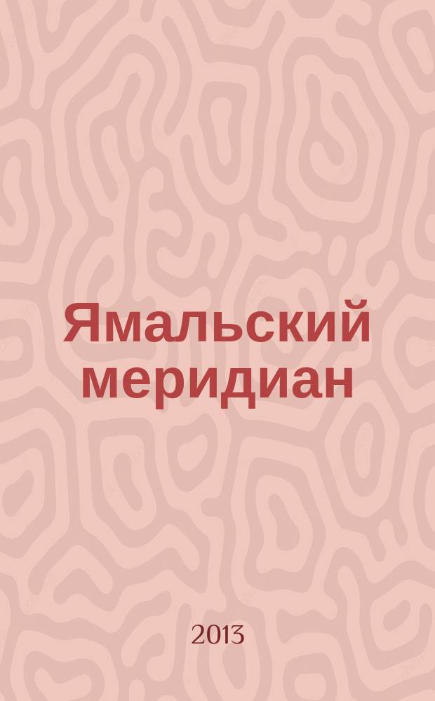 Ямальский меридиан : Всерос. ист.-культ. науч.-попул. журн. 2013, № 1 (201)