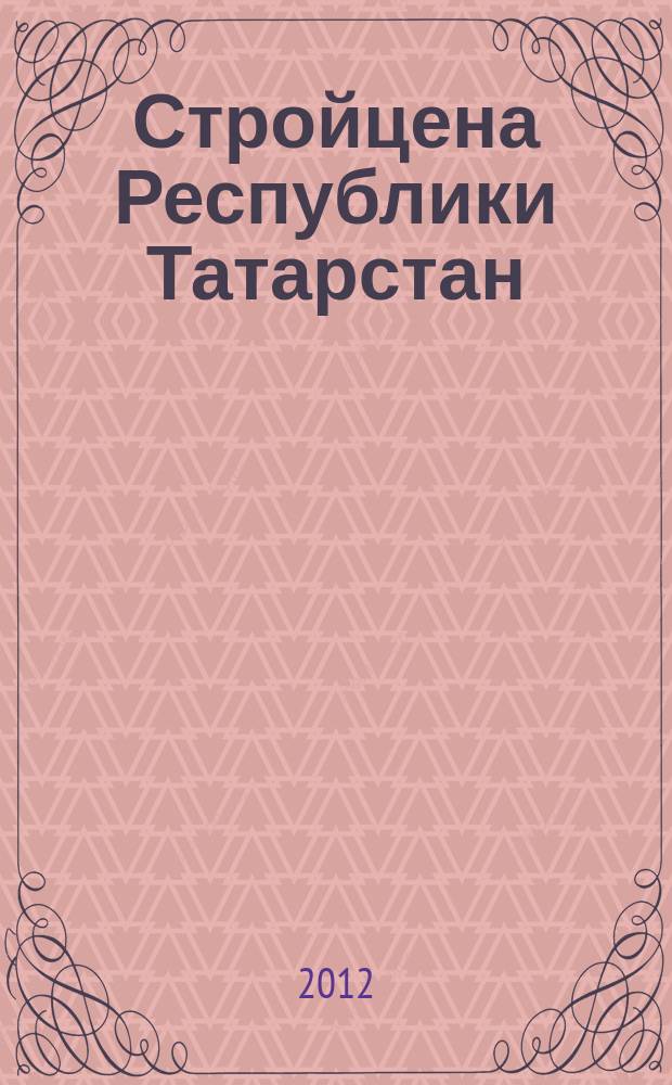 Стройцена Республики Татарстан : ежеквартальный информационно-аналитический журнал сметных цен в строительстве Республики Татарстан издание официальное. 2012, № 4 (37), т. 1, ч. 1/3 : Сборник средних сметных цен на основные строительные материалы, изделия и конструкции в Республике Татарстан