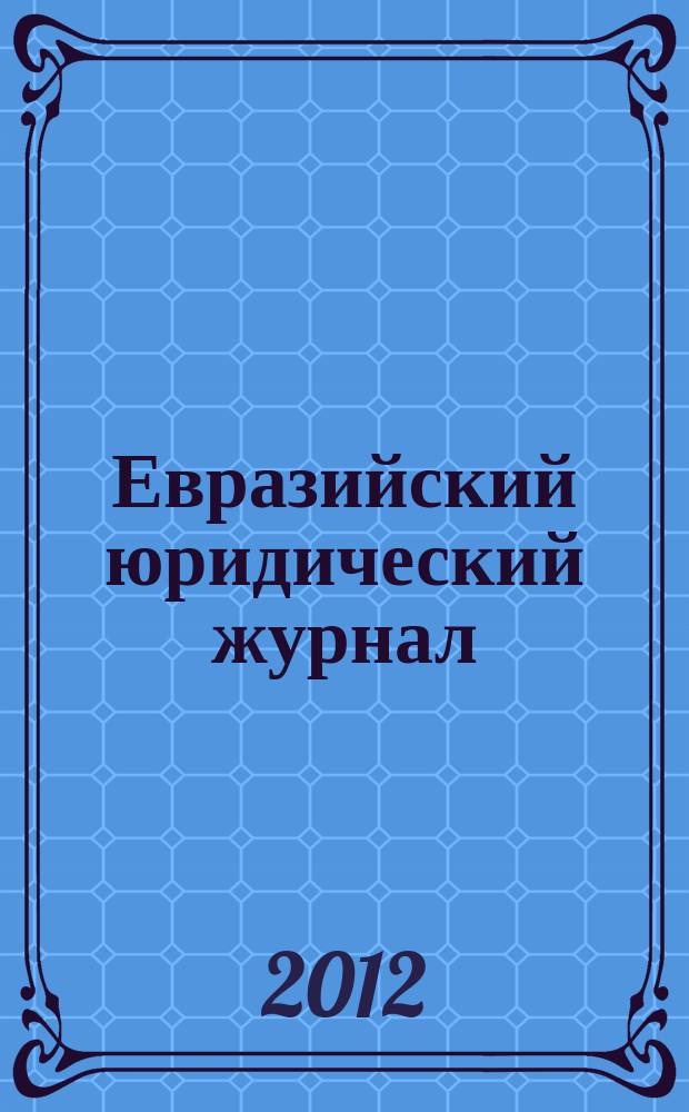 Евразийский юридический журнал = Eurasian law journal : международный научный и научно-практический юридический журнал
