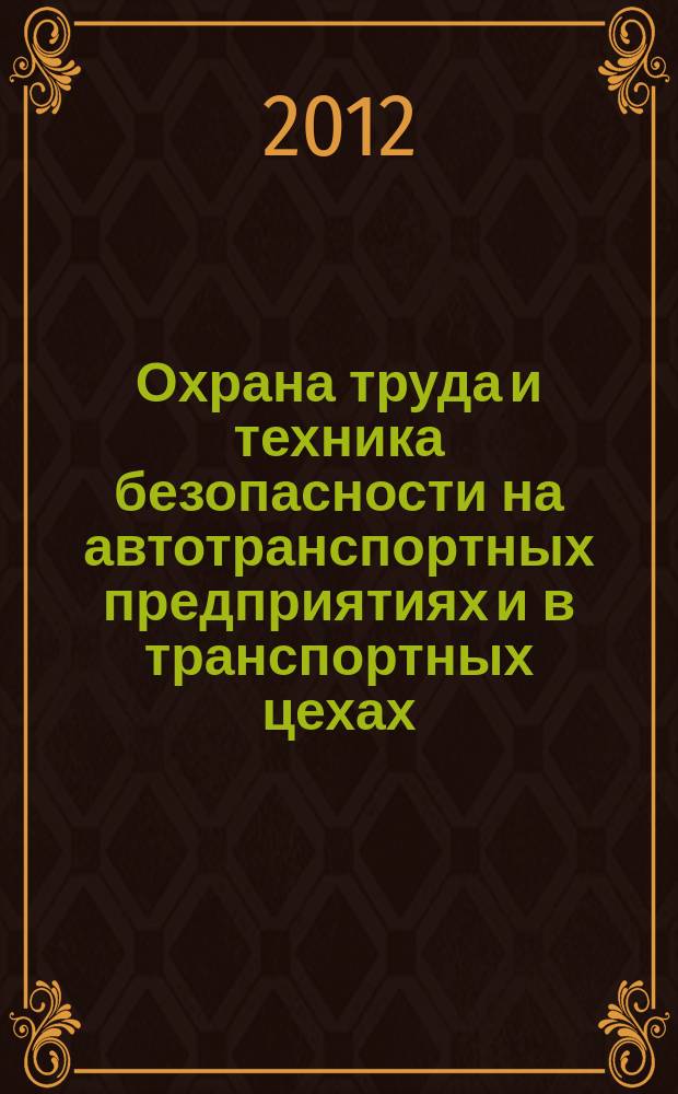 Охрана труда и техника безопасности на автотранспортных предприятиях и в транспортных цехах : Ежемес. произв.-техн. журн. 2012, № 12