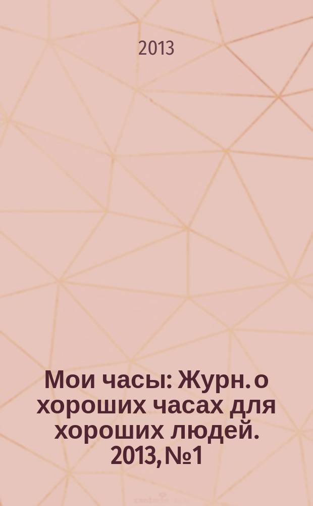 Мои часы : Журн. о хороших часах для хороших людей. 2013, № 1