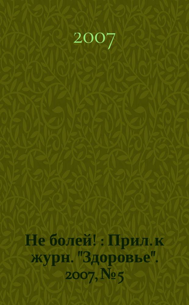 Не болей ! : Прил. к журн. "Здоровье". 2007, № 5