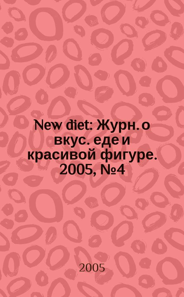 New diet : Журн. о вкус. еде и красивой фигуре. 2005, № 4 (9)