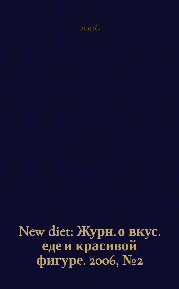 New diet : Журн. о вкус. еде и красивой фигуре. 2006, № 2 (17)