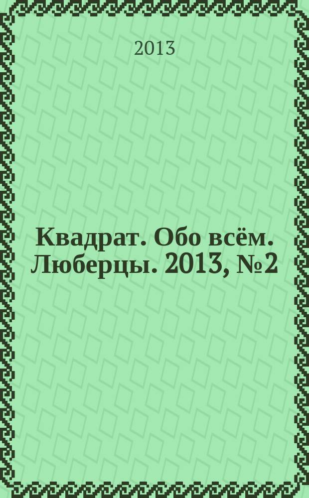 Квадрат. Обо всём. Люберцы. 2013, № 2 (23)