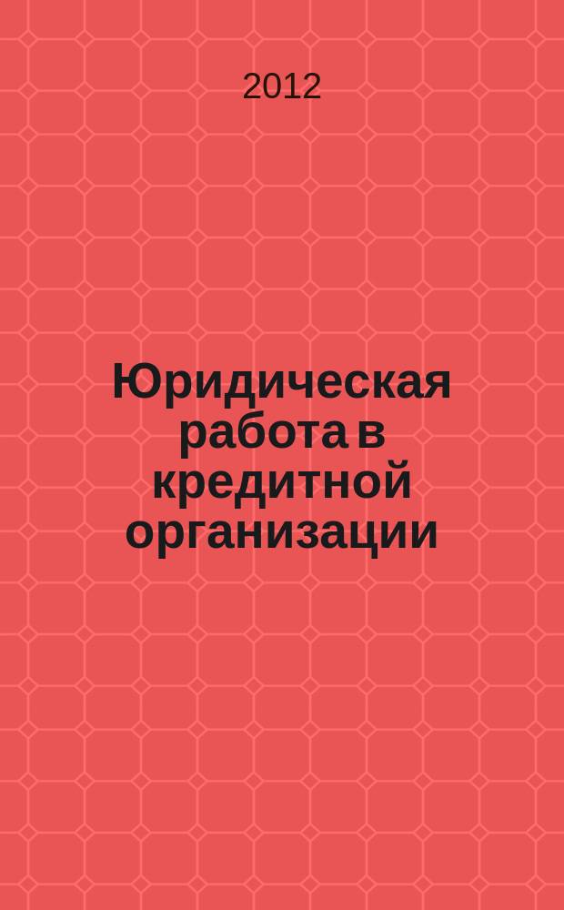Юридическая работа в кредитной организации : методический журнал. 2012, № 3 (33)