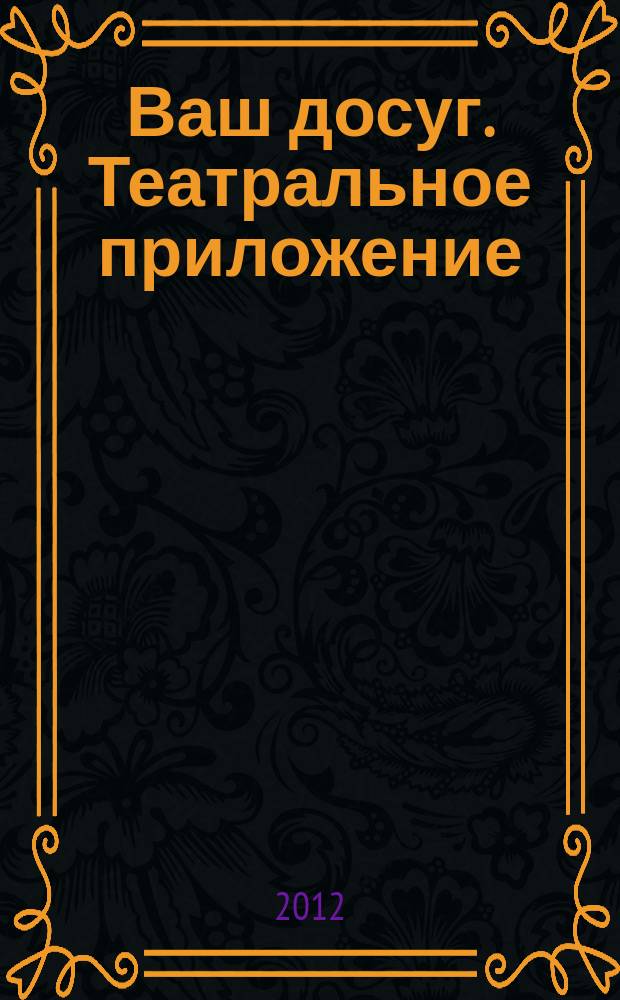 Ваш досуг. Театральное приложение : Санкт-Петербургский выпуск. 2012, № 10 (35) : Все театры Петербурга