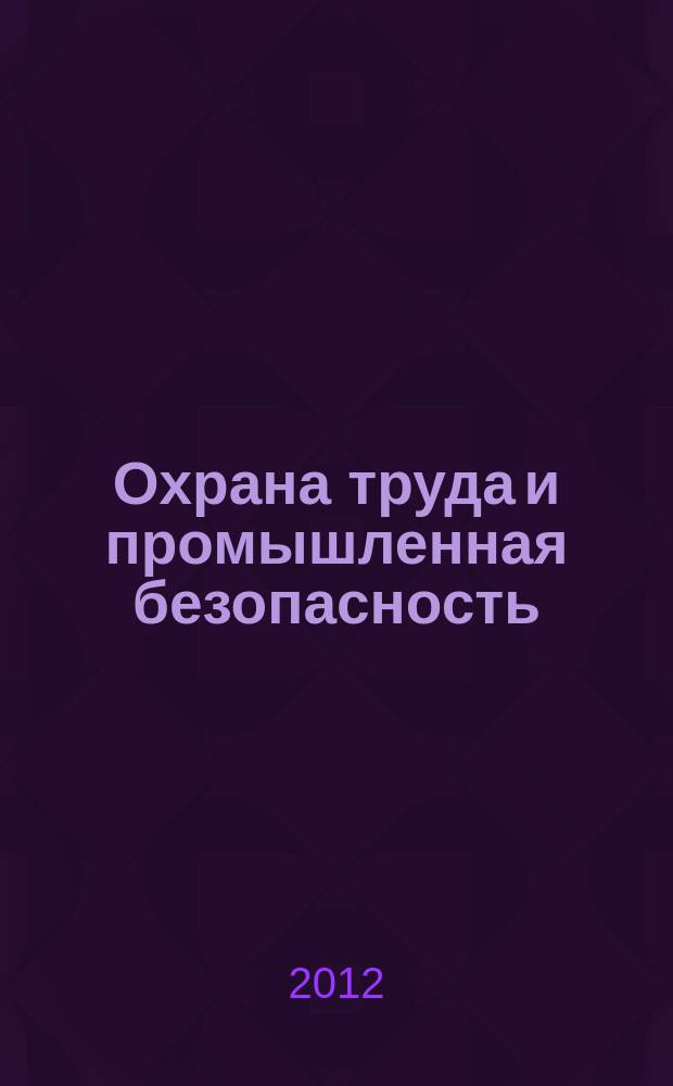 Охрана труда и промышленная безопасность : информационный бюллетень ежемесячный информационно-аналитический, статистический, производственный журнал. 2012, № 11 (98)