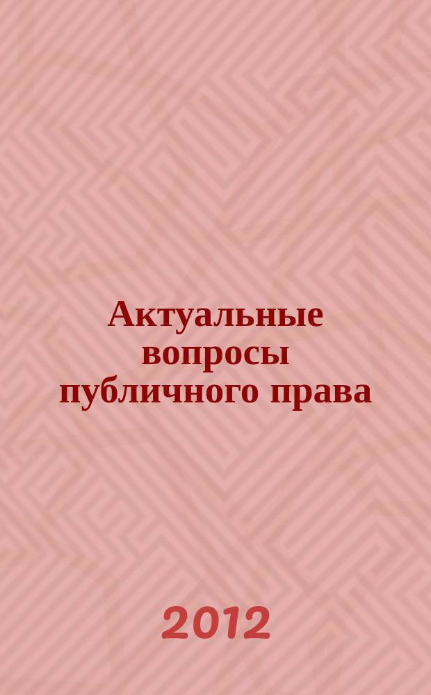Актуальные вопросы публичного права : научно-практическое информационное издание научно-практический журнал. 2012, № 11 (11)