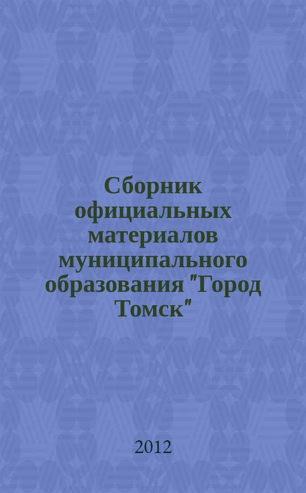 Сборник официальных материалов муниципального образования "Город Томск" : приложение к газете "Общественное самоуправление". 2012, № 51.1