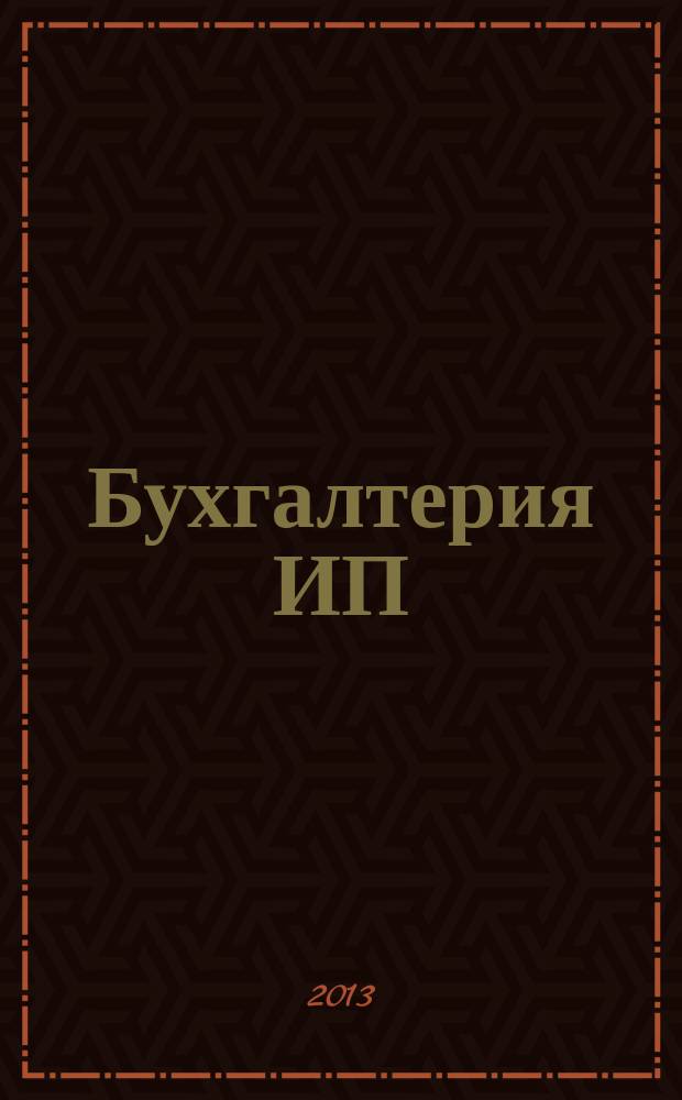 Бухгалтерия ИП : журнал бухгалтера индивидуального предпринимателя. 2013, № 1