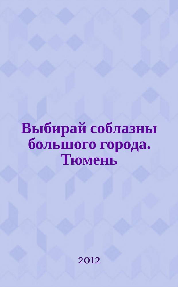 Выбирай соблазны большого города. Тюмень : развлечения, отдых, зрелища, культурный досуг. 2012, № 24 (189)
