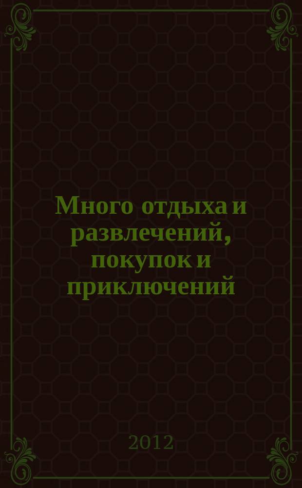 Много отдыха и развлечений, покупок и приключений : рекламно-информационный журнал. 2012, № 21 (84)