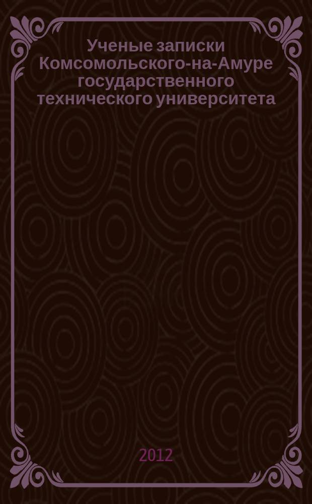 Ученые записки Комсомольского-на-Амуре государственного технического университета. 2012, № 4-1 (12)