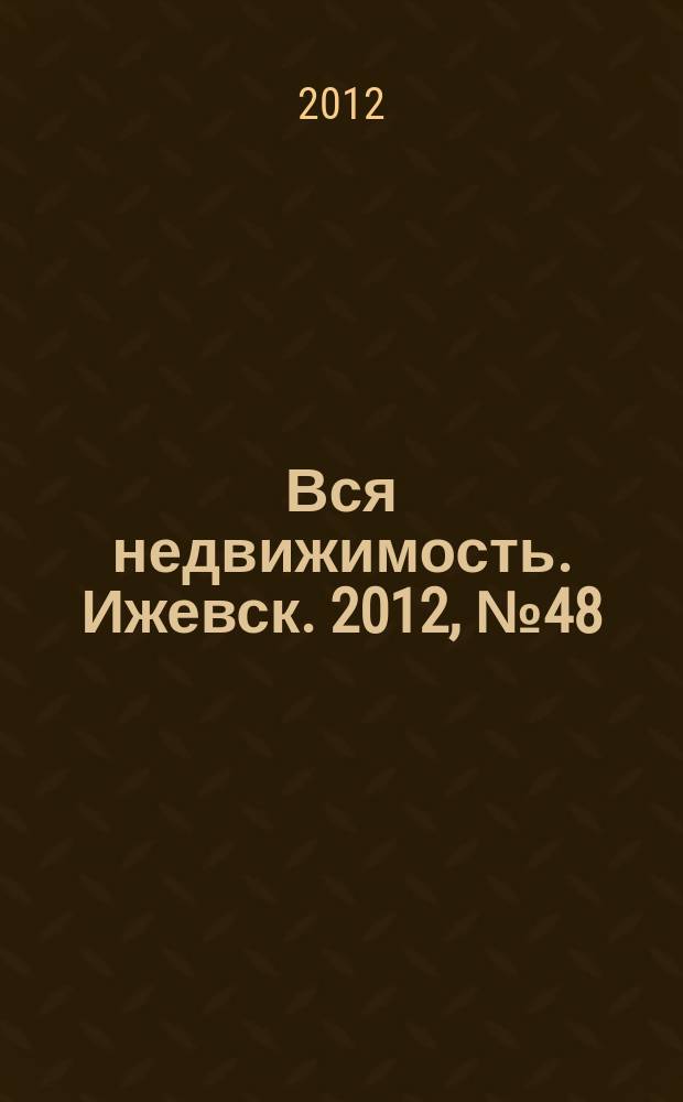 Вся недвижимость. Ижевск. 2012, № 48 (369)