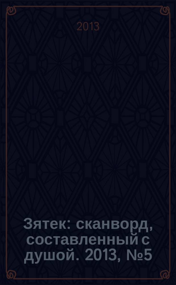 Зятек : сканворд, составленный с душой. 2013, № 5 (622)