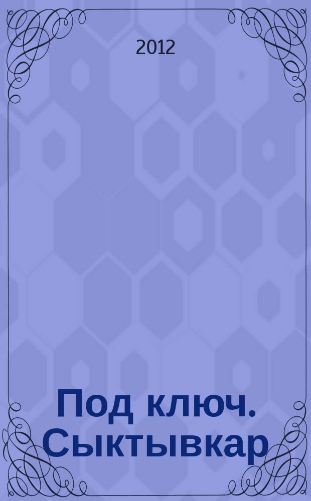 Под ключ. Сыктывкар : строительство. Ремонт. Интерьер каталог. 2012, № 12 (29)