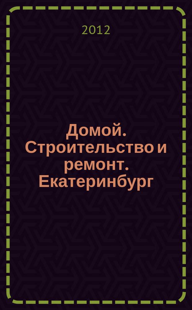 Домой. Строительство и ремонт. Екатеринбург : рекламное издание. 2012, № 45 (381)