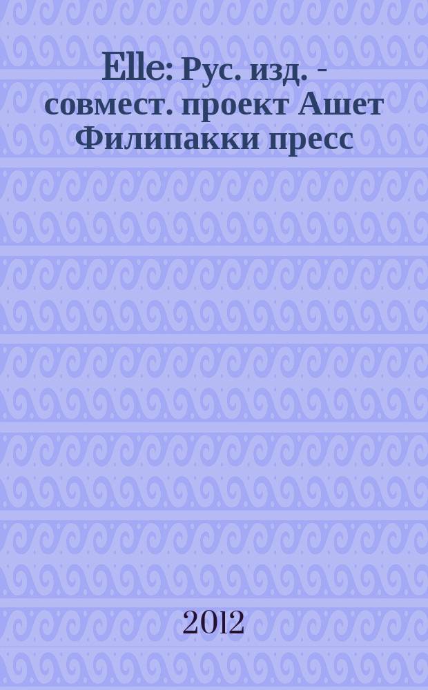 Elle : Рус. изд. - совмест. проект Ашет Филипакки пресс (Париж) и группы Сегодня (Москва). 2012, сент. (191) [1] : Style