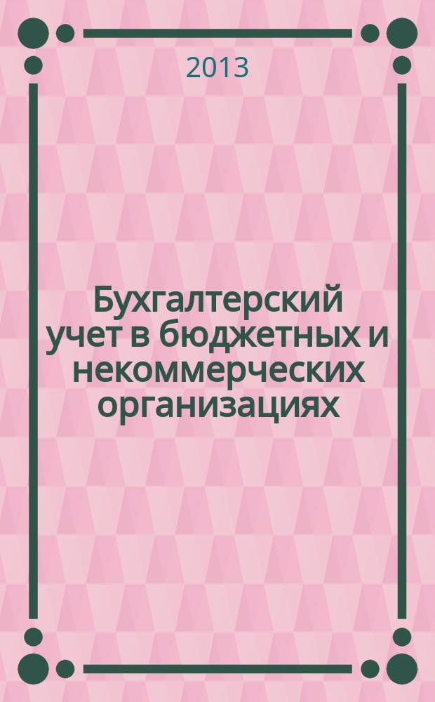 Бухгалтерский учет в бюджетных и некоммерческих организациях : Ежемес. журн. 2013, № 4 (316)