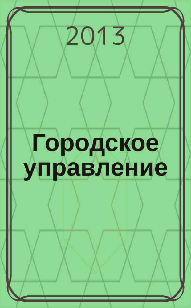 Городское управление : Журн. для руководителей органов гор. самоуправления. 2013, № 1