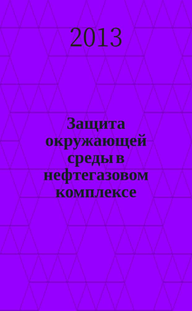 Защита окружающей среды в нефтегазовом комплексе : Науч.-техн. журн. 2013, № 2