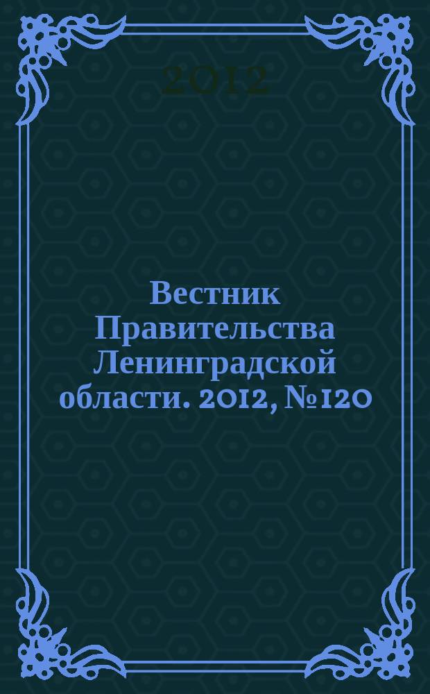 Вестник Правительства Ленинградской области. 2012, № 120