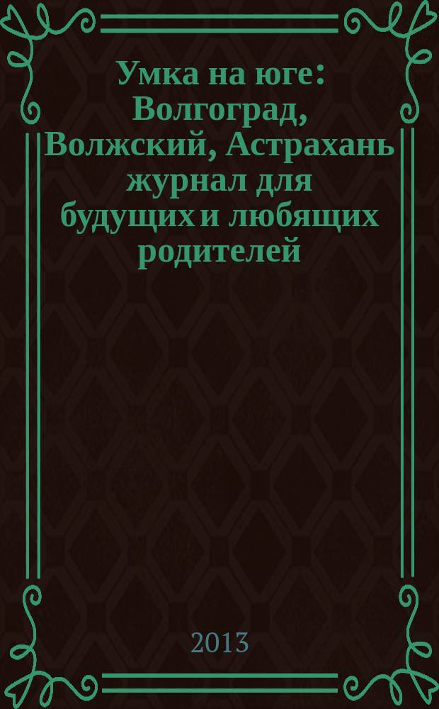 Умка на юге : Волгоград, Волжский, Астрахань журнал для будущих и любящих родителей. 2013, февр. (76)