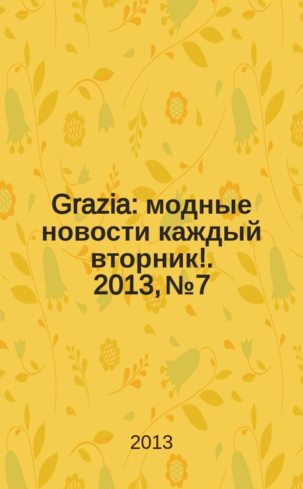 Grazia : модные новости каждый вторник !. 2013, № 7