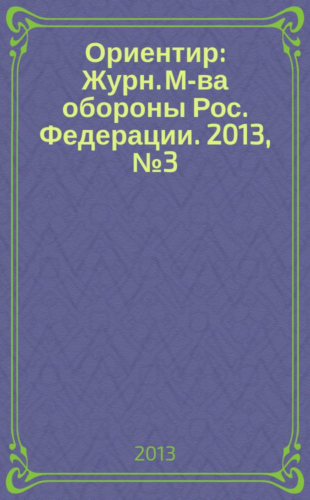 Ориентир : Журн. М-ва обороны Рос. Федерации. 2013, № 3 (225)