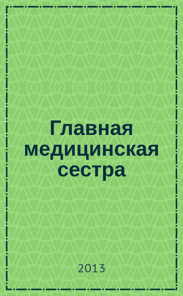 Главная медицинская сестра : Журн. для руководителя сред. медперсонала ЛПУ. 2013, 2
