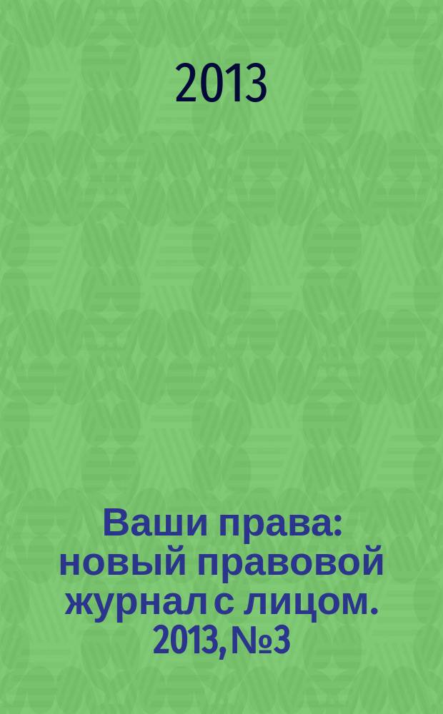 Ваши права : новый правовой журнал с лицом. 2013, № 3