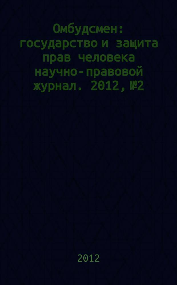 Омбудсмен : государство и защита прав человека научно-правовой журнал. 2012, № 2