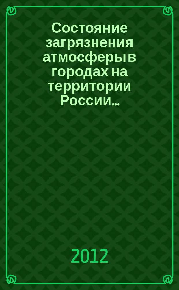 Состояние загрязнения атмосферы в городах на территории России .. : ежегодник. ... за 2011 г.