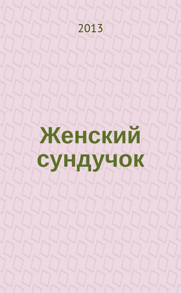 Женский сундучок : советы на все случаи жизни журнал о красоте и здоровье. 2013, № 2 (14)