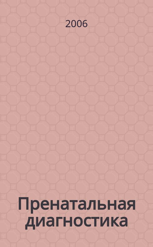 Пренатальная диагностика : Ежекв. науч.-практ. журн. Офиц. журн. Рос. ассоц. врачей ультразвуковой диагностики в перинатологии и гинекологии. Т. 5, № 4
