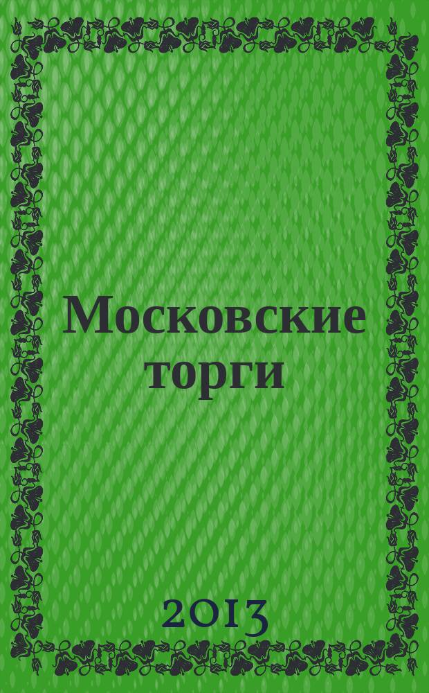 Московские торги : бюллетень оперативной информации официальное издание мэра и правительства Москвы. 2013, № 3