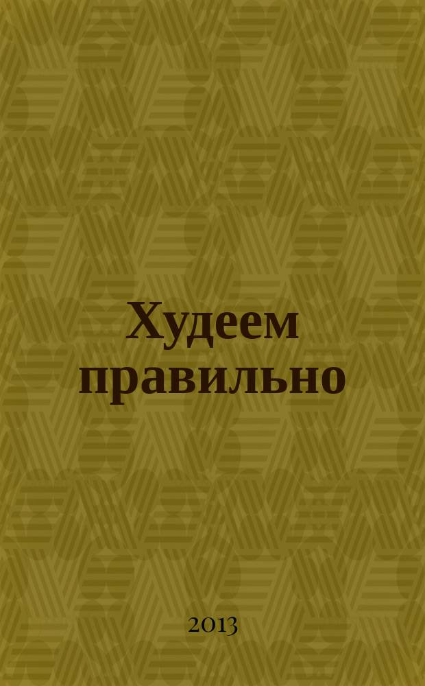 Худеем правильно : вкусно, легко, надёжно. 2013, № 3