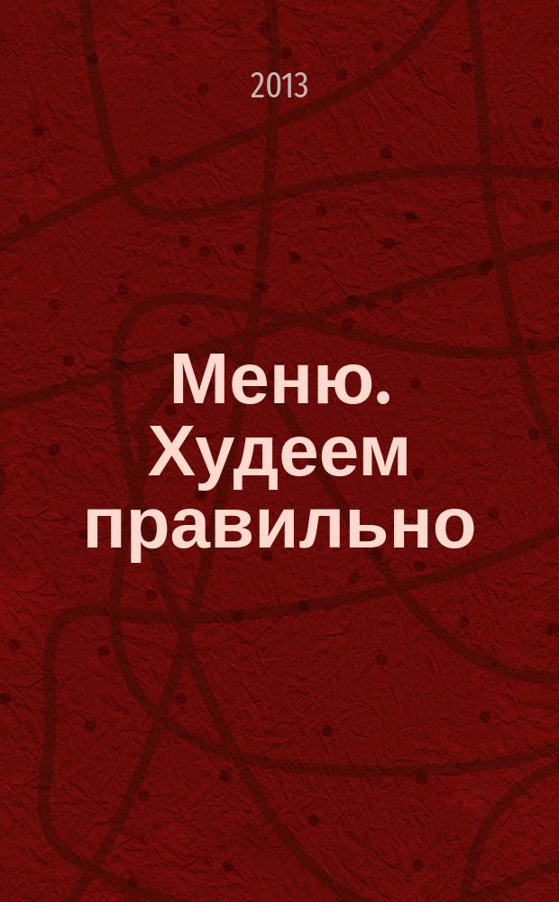 Меню. Худеем правильно : лучшие рецепты для тех, кто следит за весом. 2013, № 1