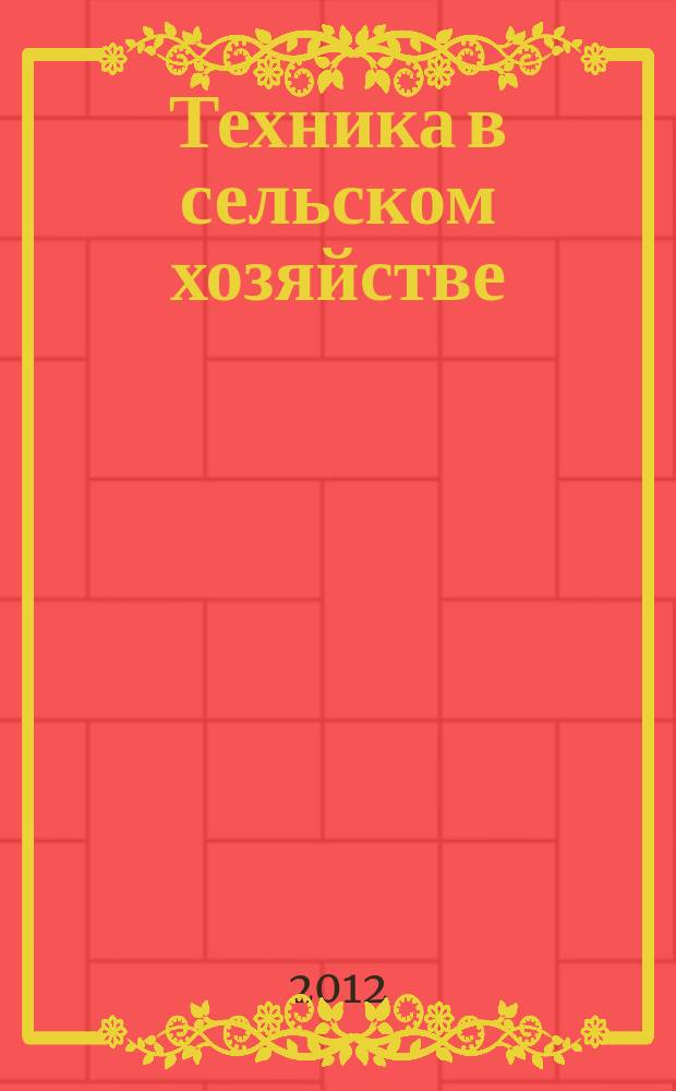 Техника в сельском хозяйстве : Ежемес. производ.-техн. журн. М-ва с. х. СССР. 2012, № 2