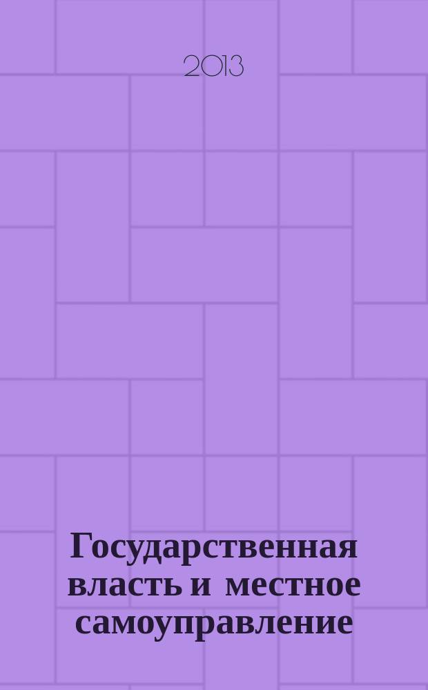 Государственная власть и местное самоуправление : Практ. и информ. изд. 2013, № 2
