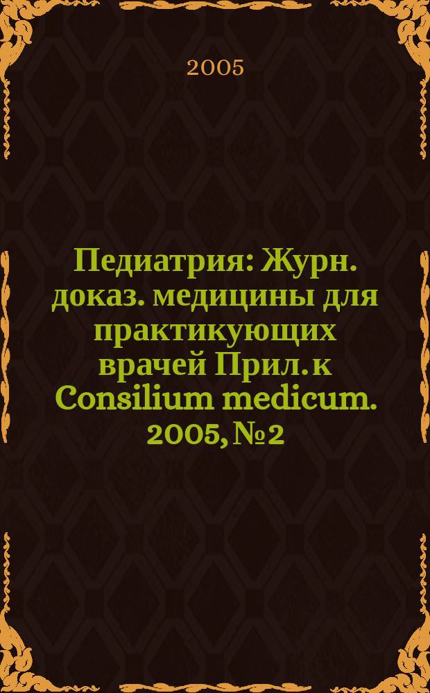 Педиатрия : Журн. доказ. медицины для практикующих врачей Прил. [к] Consilium medicum. 2005, № 2