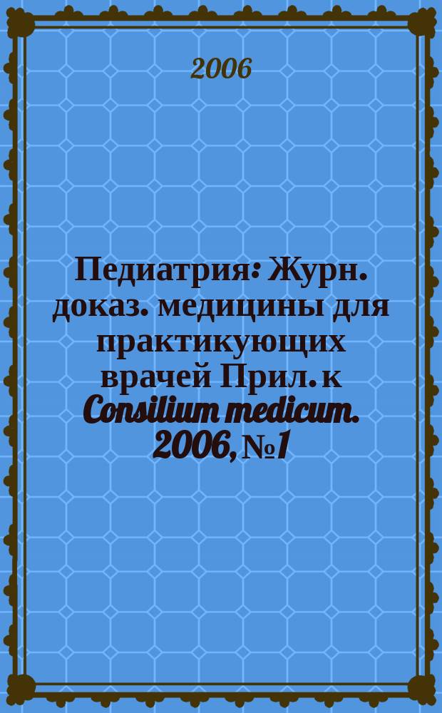 Педиатрия : Журн. доказ. медицины для практикующих врачей Прил. [к] Consilium medicum. 2006, № 1