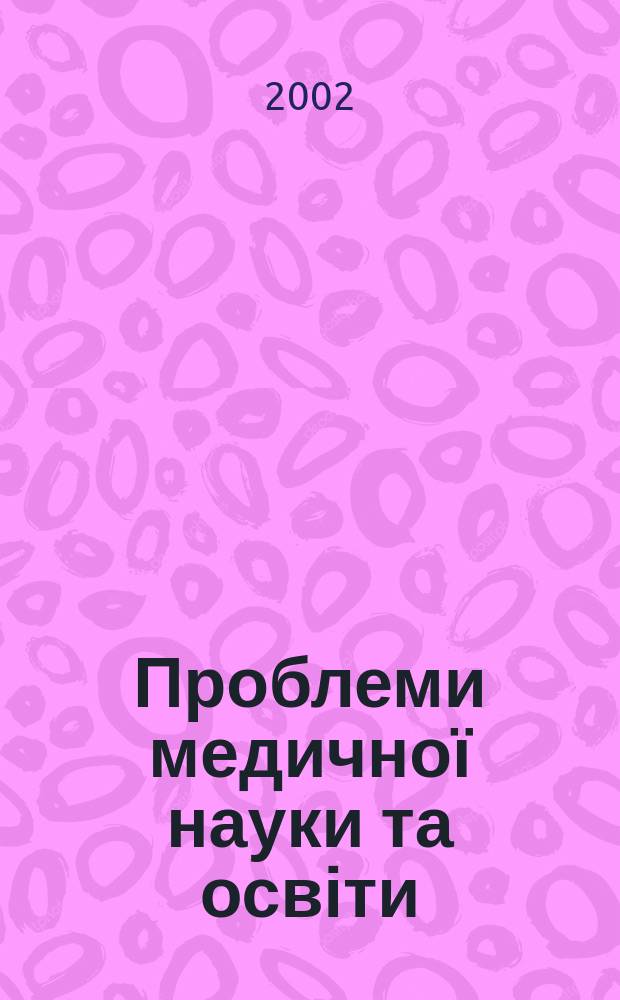 Проблеми медичної науки та освіти : Щокв. наук.-практ. журн. 2002, 1