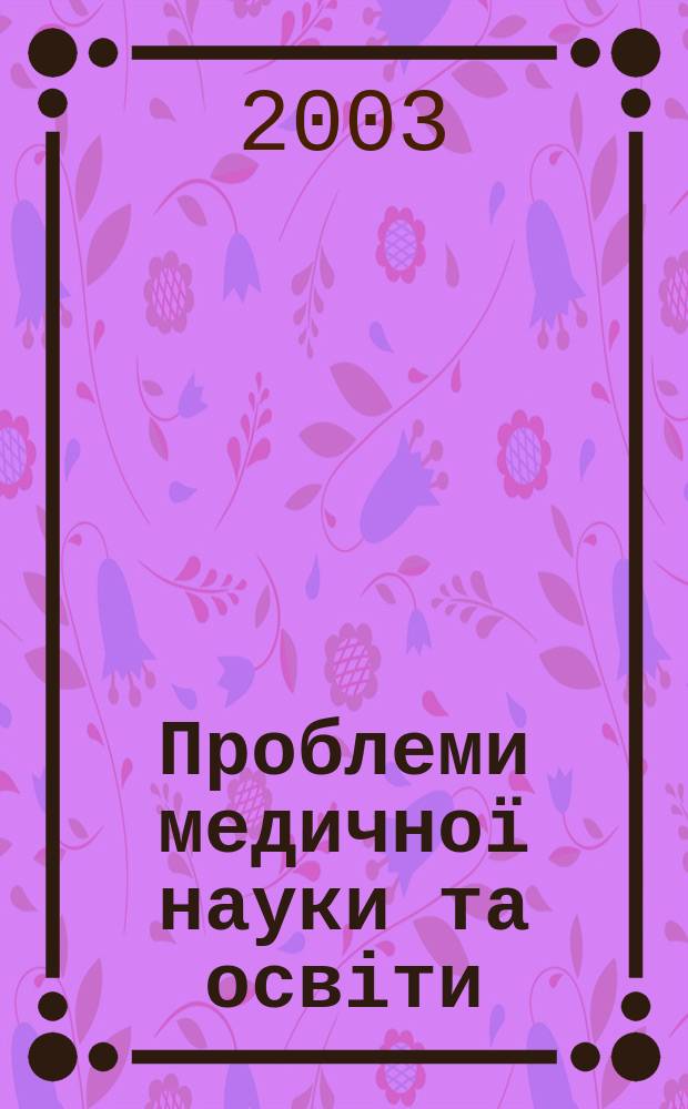 Проблеми медичної науки та освіти : Щокв. наук.-практ. журн. 2003, 1