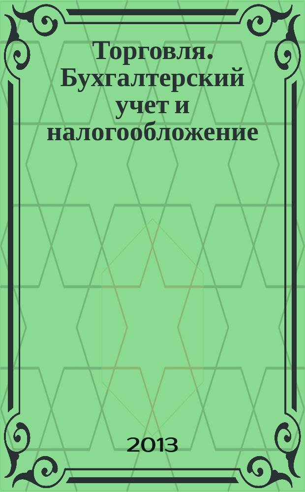 Торговля. Бухгалтерский учет и налогообложение : журнал приложение к журналу "Актуальные вопросы бухгалтерского учета и налогообложения". 2013, № 2