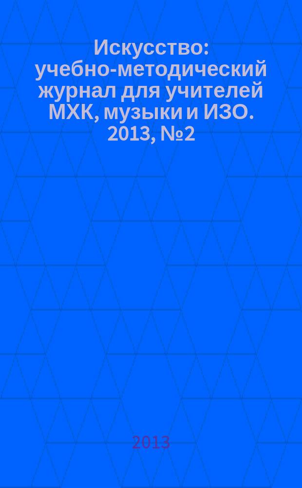 Искусство : учебно-методический журнал для учителей МХК, музыки и ИЗО. 2013, № 2 (486)
