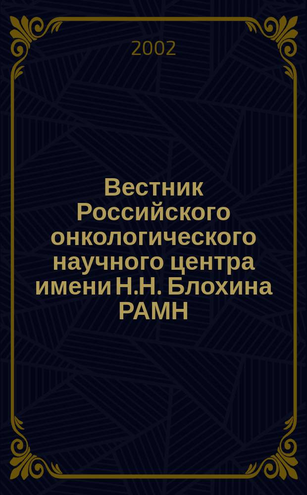 Вестник Российского онкологического научного центра имени Н.Н. Блохина РАМН : ежеквартальный научно-практический журнал. 2002, 2