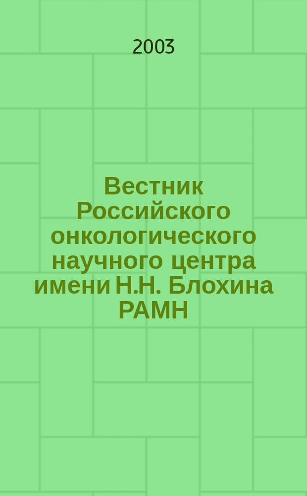 Вестник Российского онкологического научного центра имени Н.Н. Блохина РАМН : ежеквартальный научно-практический журнал. 2003, 4
