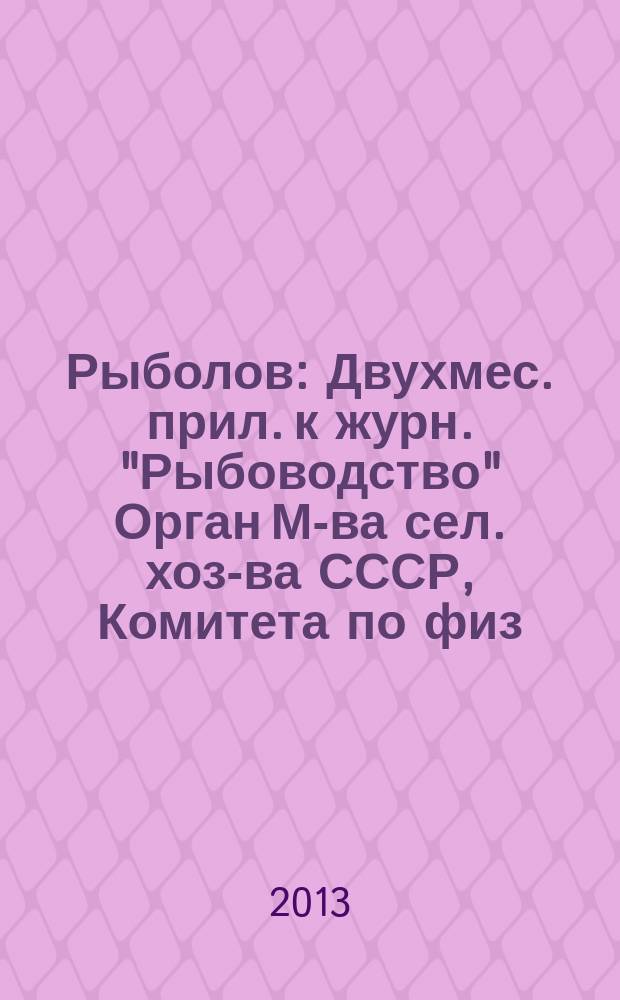 Рыболов : Двухмес. прил. к журн. "Рыбоводство" Орган М-ва сел. хоз-ва СССР, Комитета по физ. культуре и спорту при Совете Министров СССР, Союза обществ охотников и рыболовов РСФСР. 2013, 4